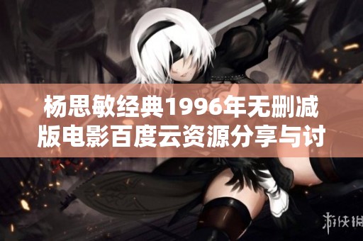 杨思敏经典1996年无删减版电影百度云资源分享与讨论