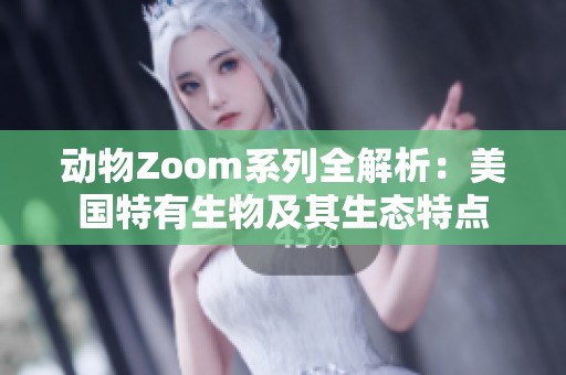 动物Zoom系列全解析：美国特有生物及其生态特点