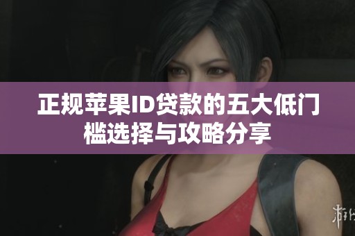 正规苹果ID贷款的五大低门槛选择与攻略分享