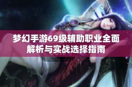 梦幻手游69级辅助职业全面解析与实战选择指南