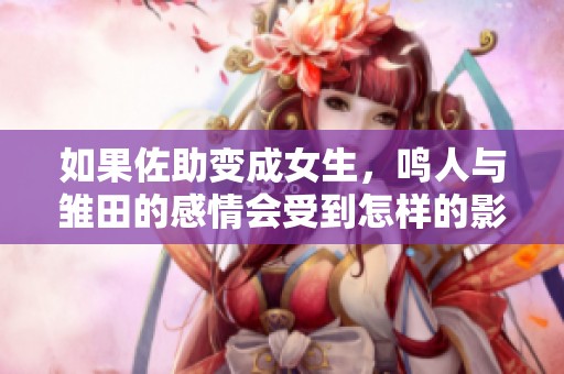 如果佐助变成女生，鸣人与雏田的感情会受到怎样的影响？