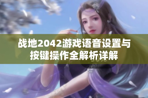 战地2042游戏语音设置与按键操作全解析详解