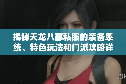 揭秘天龙八部私服的装备系统、特色玩法和门派攻略详解