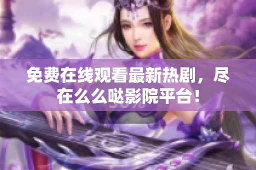 免费在线观看最新热剧，尽在么么哒影院平台！