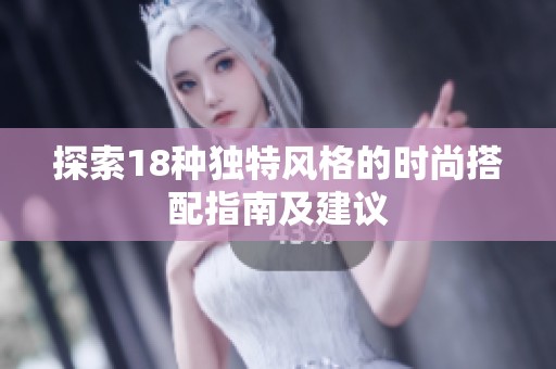 探索18种独特风格的时尚搭配指南及建议