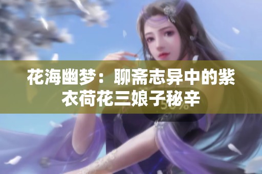 花海幽梦：聊斋志异中的紫衣荷花三娘子秘辛