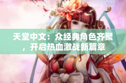 天堂中文：众经典角色齐聚，开启热血激战新篇章