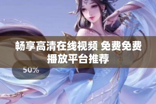 畅享高清在线视频 免费免费播放平台推荐