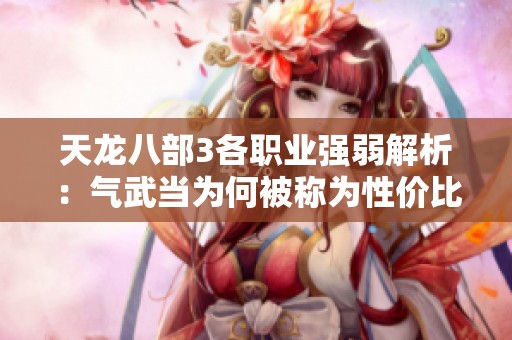 天龙八部3各职业强弱解析：气武当为何被称为性价比之王