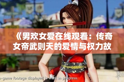 《男欢女爱在线观看：传奇女帝武则天的爱情与权力故事》