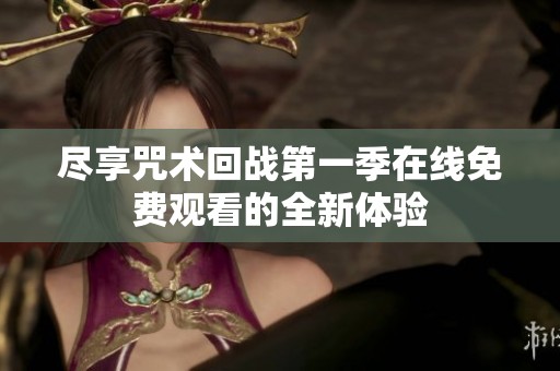 尽享咒术回战第一季在线免费观看的全新体验