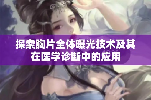 探索胸片全体曝光技术及其在医学诊断中的应用