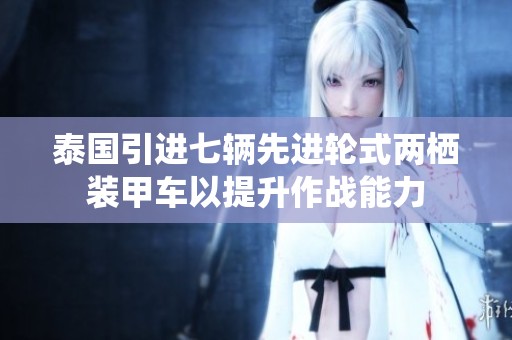 泰国引进七辆先进轮式两栖装甲车以提升作战能力