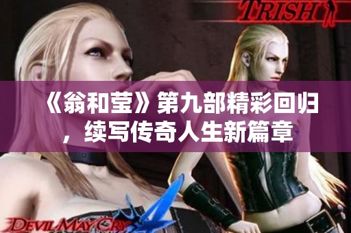 《翁和莹》第九部精彩回归，续写传奇人生新篇章