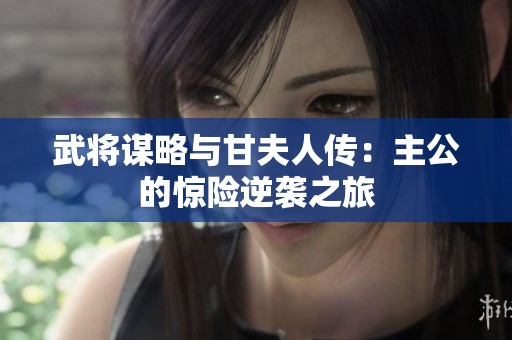 武将谋略与甘夫人传：主公的惊险逆袭之旅