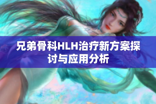 兄弟骨科HLH治疗新方案探讨与应用分析