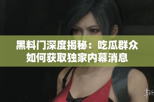黑料门深度揭秘：吃瓜群众如何获取独家内幕消息