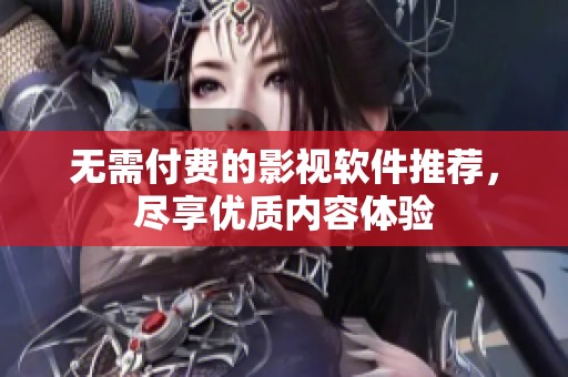 无需付费的影视软件推荐，尽享优质内容体验
