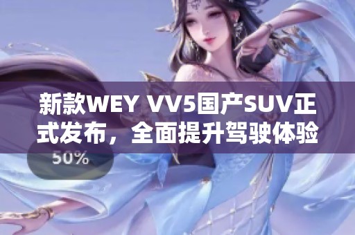 新款WEY VV5国产SUV正式发布，全面提升驾驶体验与配置