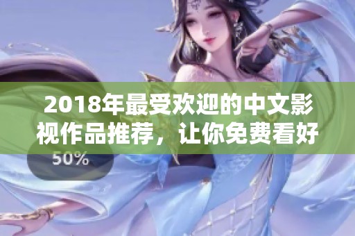 2018年最受欢迎的中文影视作品推荐，让你免费看好剧
