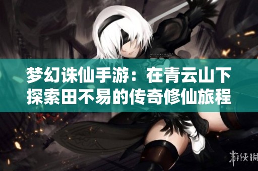 梦幻诛仙手游：在青云山下探索田不易的传奇修仙旅程