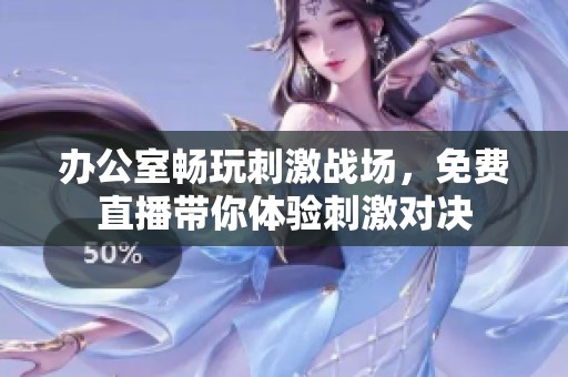 办公室畅玩刺激战场，免费直播带你体验刺激对决