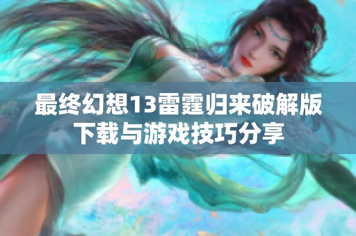 最终幻想13雷霆归来破解版下载与游戏技巧分享