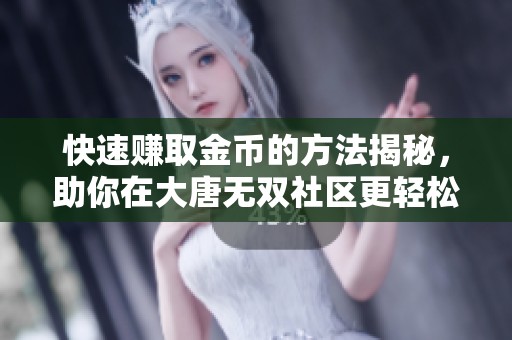 快速赚取金币的方法揭秘，助你在大唐无双社区更轻松游戏！