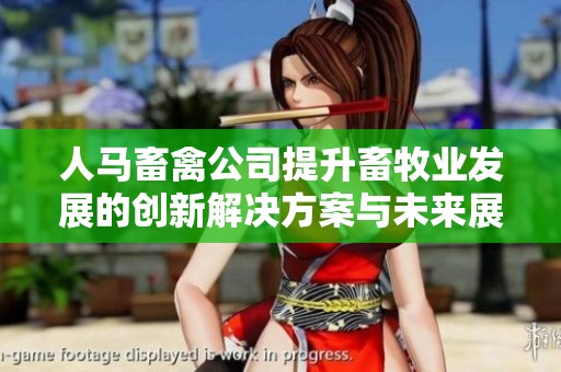 人马畜禽公司提升畜牧业发展的创新解决方案与未来展望