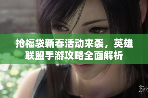 抢福袋新春活动来袭，英雄联盟手游攻略全面解析