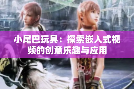 小尾巴玩具：探索嵌入式视频的创意乐趣与应用