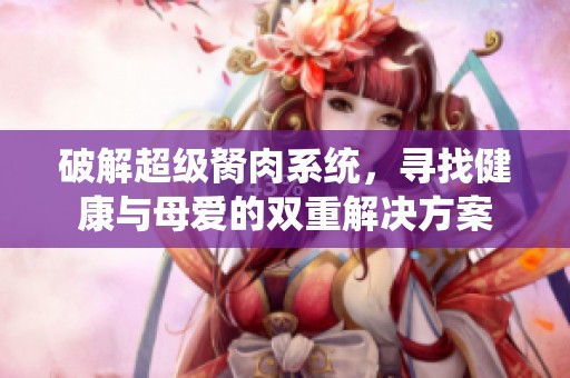 破解超级胬肉系统，寻找健康与母爱的双重解决方案
