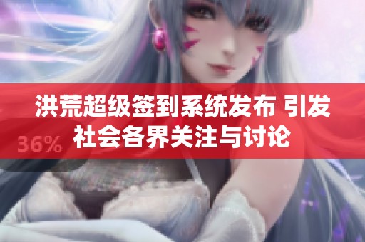 洪荒超级签到系统发布 引发社会各界关注与讨论