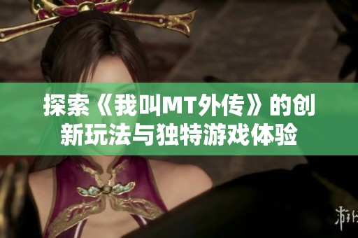 探索《我叫MT外传》的创新玩法与独特游戏体验
