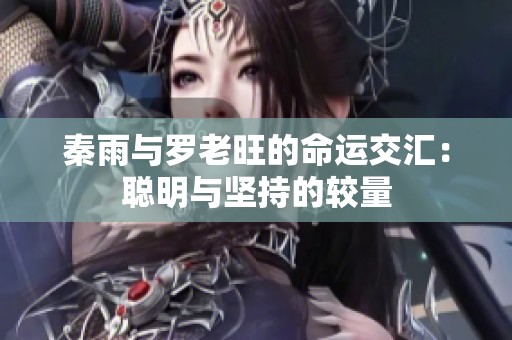 秦雨与罗老旺的命运交汇：聪明与坚持的较量