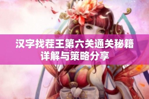 汉字找茬王第六关通关秘籍详解与策略分享