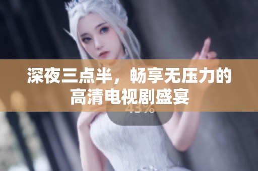 深夜三点半，畅享无压力的高清电视剧盛宴