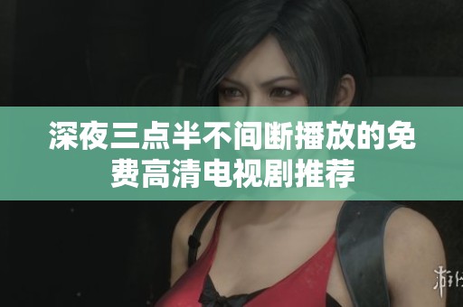 深夜三点半不间断播放的免费高清电视剧推荐