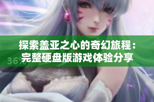 探索盖亚之心的奇幻旅程：完整硬盘版游戏体验分享