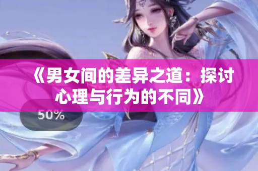 《男女间的差异之道：探讨心理与行为的不同》
