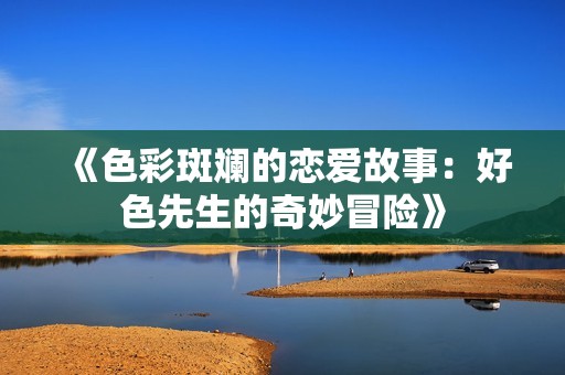 《色彩斑斓的恋爱故事：好色先生的奇妙冒险》