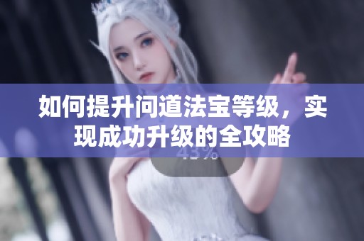 如何提升问道法宝等级，实现成功升级的全攻略