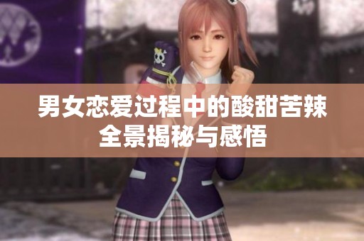 男女恋爱过程中的酸甜苦辣全景揭秘与感悟