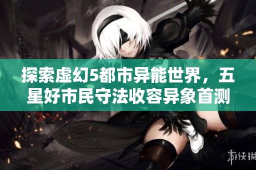 探索虚幻5都市异能世界，五星好市民守法收容异象首测详解