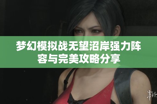 梦幻模拟战无望沼岸强力阵容与完美攻略分享