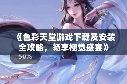 《色彩天堂游戏下载及安装全攻略，畅享视觉盛宴》
