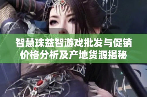 智慧珠益智游戏批发与促销价格分析及产地货源揭秘