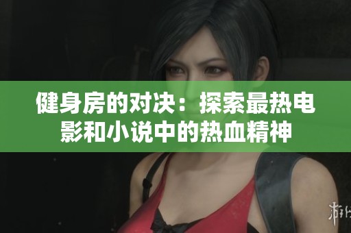 健身房的对决：探索最热电影和小说中的热血精神