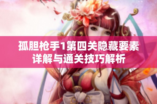 孤胆枪手1第四关隐藏要素详解与通关技巧解析