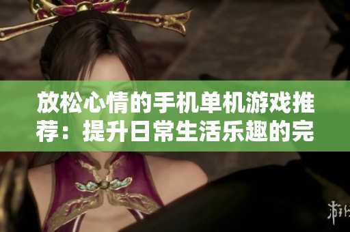 放松心情的手机单机游戏推荐：提升日常生活乐趣的完美选择
